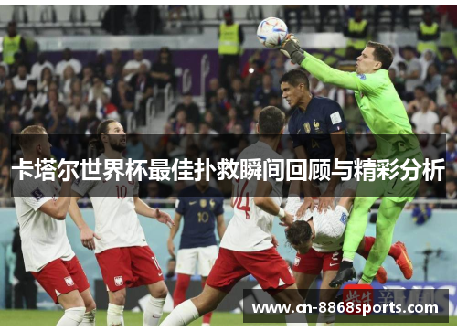 卡塔尔世界杯最佳扑救瞬间回顾与精彩分析