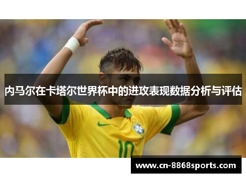 内马尔在卡塔尔世界杯中的进攻表现数据分析与评估