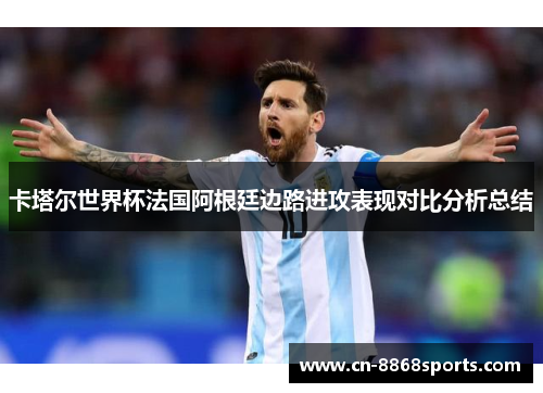 卡塔尔世界杯法国阿根廷边路进攻表现对比分析总结