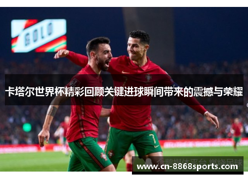 卡塔尔世界杯精彩回顾关键进球瞬间带来的震撼与荣耀