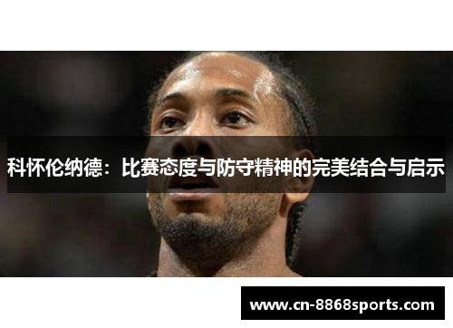 科怀伦纳德：比赛态度与防守精神的完美结合与启示