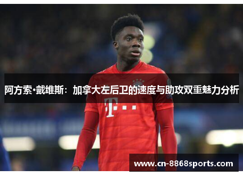 阿方索·戴维斯：加拿大左后卫的速度与助攻双重魅力分析