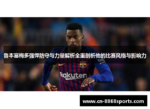 鲁本塞梅多强悍防守与力量解析全面剖析他的比赛风格与影响力