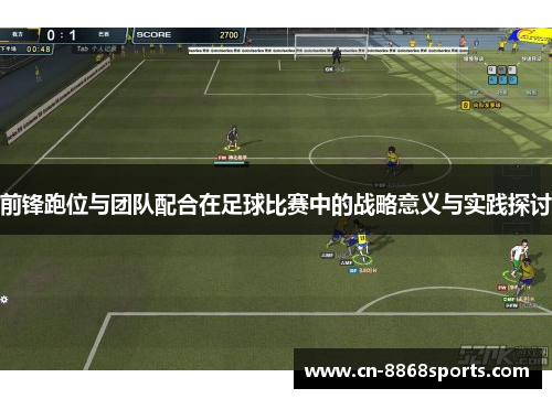 前锋跑位与团队配合在足球比赛中的战略意义与实践探讨