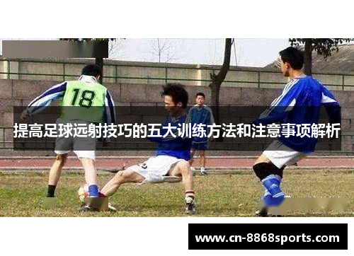 提高足球远射技巧的五大训练方法和注意事项解析