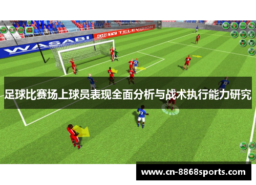 足球比赛场上球员表现全面分析与战术执行能力研究