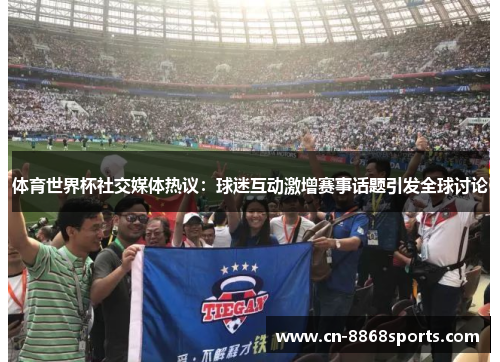 体育世界杯社交媒体热议：球迷互动激增赛事话题引发全球讨论