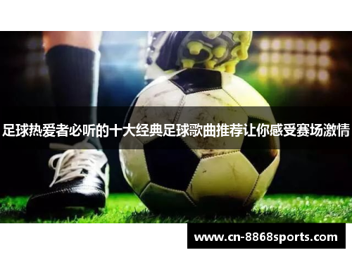 足球热爱者必听的十大经典足球歌曲推荐让你感受赛场激情
