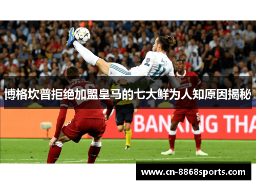 博格坎普拒绝加盟皇马的七大鲜为人知原因揭秘 博格坎普拒绝加盟皇马的七大鲜为人知原因揭秘
