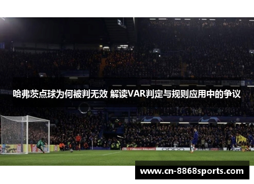 哈弗茨点球为何被判无效 解读VAR判定与规则应用中的争议 哈弗茨点球为何被判无效 解读VAR判定与规则应用中的争议