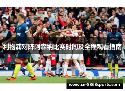 利物浦对阵阿森纳比赛时间及全程观看指南