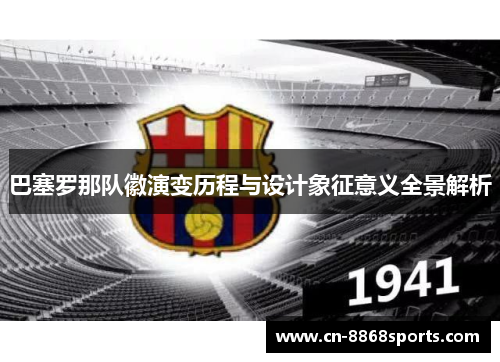 巴塞罗那队徽演变历程与设计象征意义全景解析 巴塞罗那队徽演变历程与设计象征意义全景解析