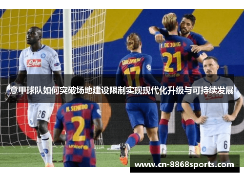 意甲球队如何突破场地建设限制实现现代化升级与可持续发展