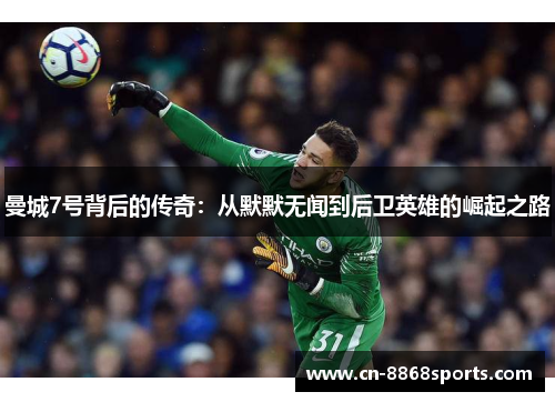 曼城7号背后的传奇:从默默无闻到后卫英雄的崛起之路 曼城7号背后的传奇:从默默无闻到后卫英雄的崛起之路