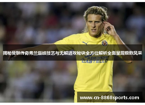 揭秘曼联传奇弗兰巅峰技艺与无解进攻秘诀全方位解析全面呈现极致风采